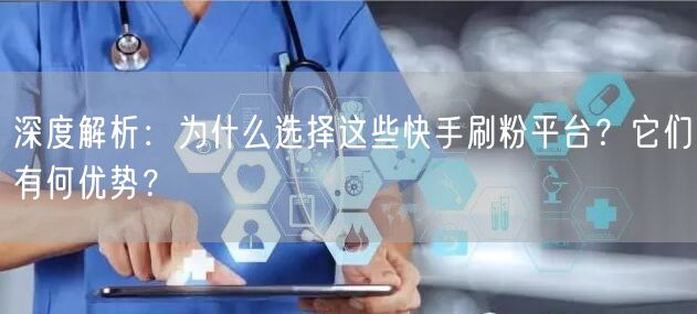 深度解析：为什么选择这些快手刷粉平台？它们有何优势？