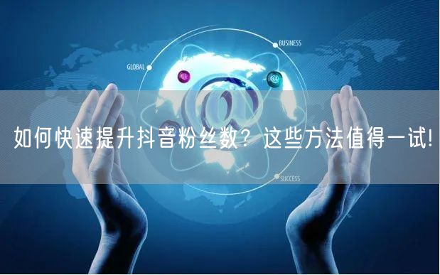 如何快速提升抖音粉丝数？这些方法值得一试!
