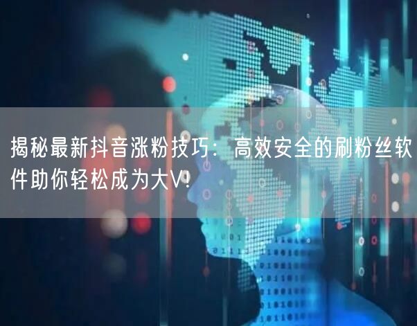 揭秘最新抖音涨粉技巧：高效安全的刷粉丝软件助你轻松成为大V！