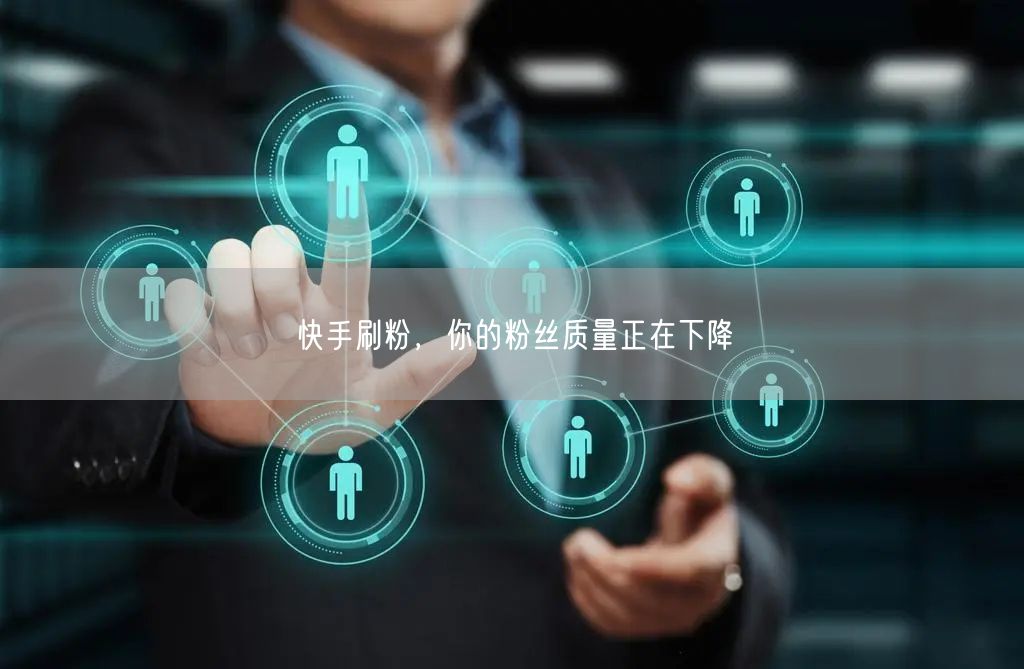 快手刷粉，你的粉丝质量正在下降