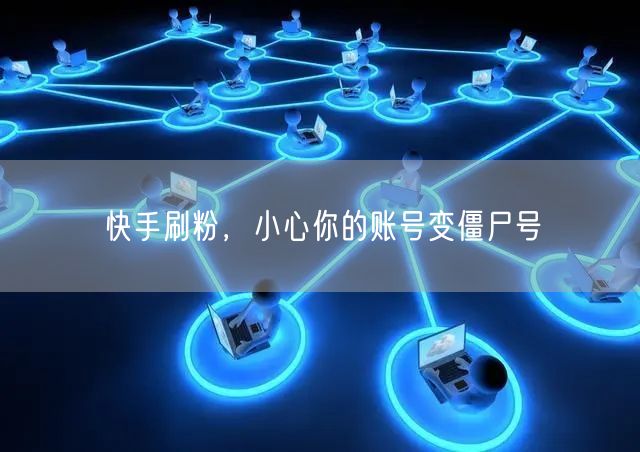 快手刷粉，小心你的账号变僵尸号