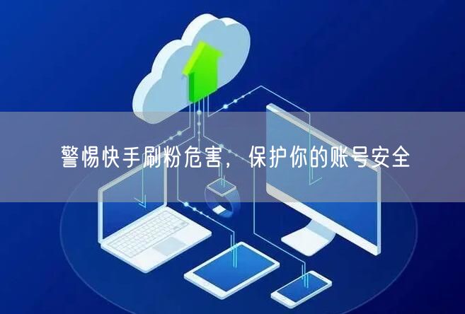 警惕快手刷粉危害，保护你的账号安全