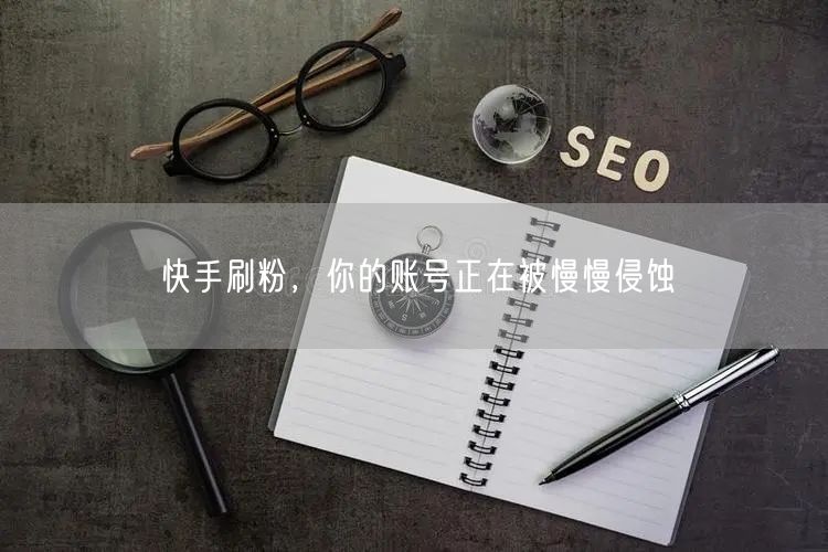 快手刷粉，你的账号正在被慢慢侵蚀