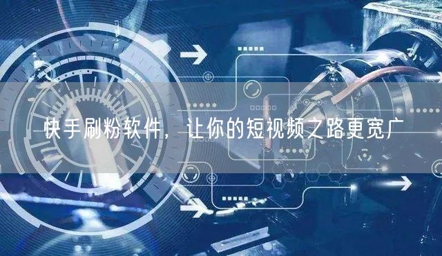 快手刷粉软件，让你的短视频之路更宽广