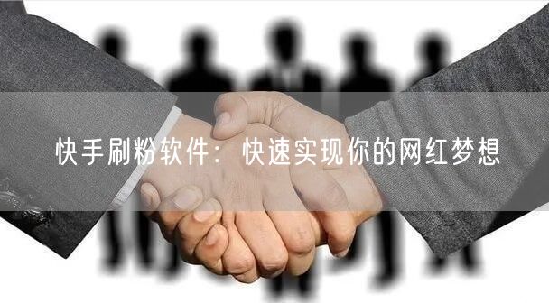 快手刷粉软件：快速实现你的网红梦想
