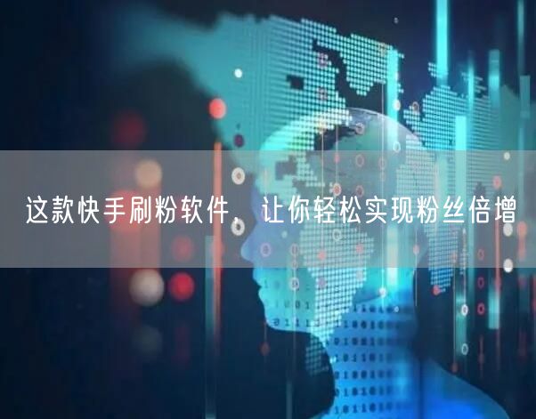 这款快手刷粉软件，让你轻松实现粉丝倍增