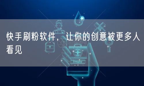 快手刷粉软件，让你的创意被更多人看见