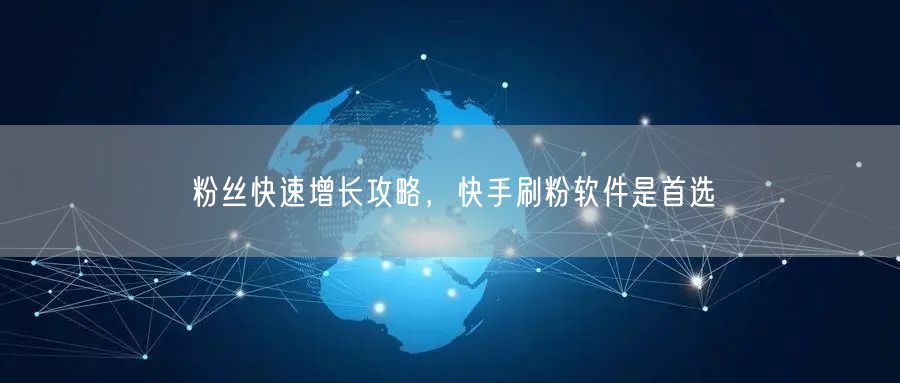 粉丝快速增长攻略，快手刷粉软件是首选