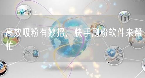 高效吸粉有妙招，快手刷粉软件来帮忙
