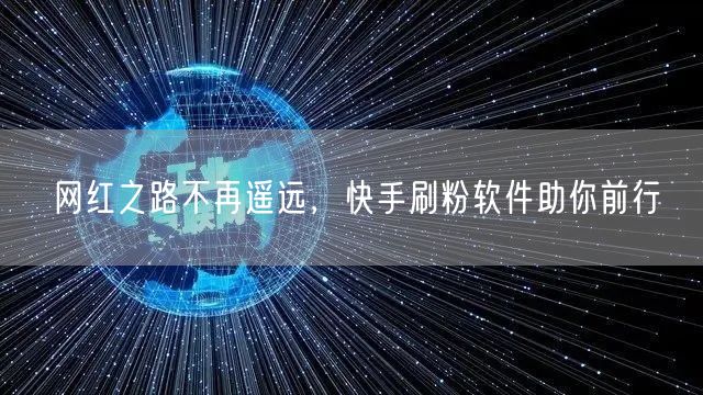 网红之路不再遥远，快手刷粉软件助你前行