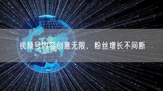 视频号内容创意无限，粉丝增长不间断