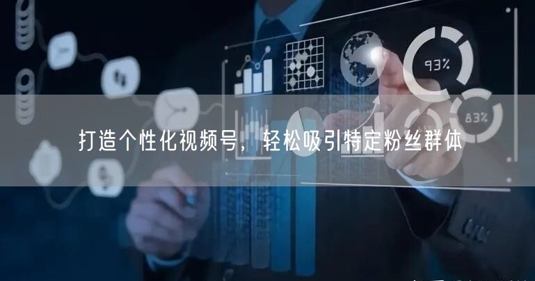 打造个性化视频号，轻松吸引特定粉丝群体
