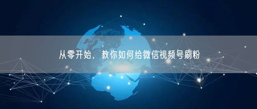 从零开始，教你如何给微信视频号刷粉