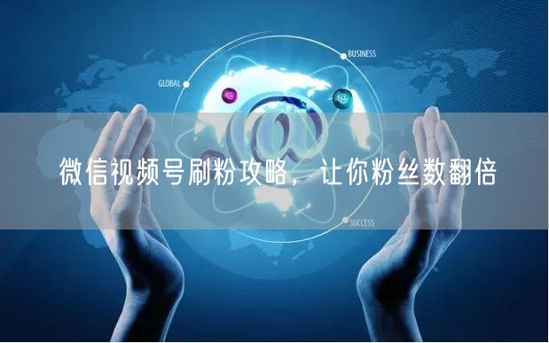 微信视频号刷粉攻略，让你粉丝数翻倍