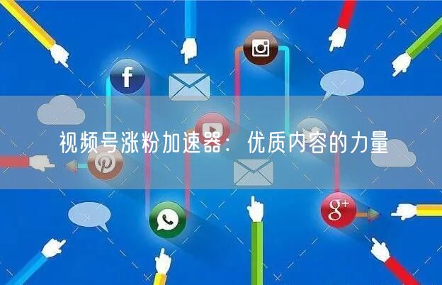 视频号涨粉加速器：优质内容的力量