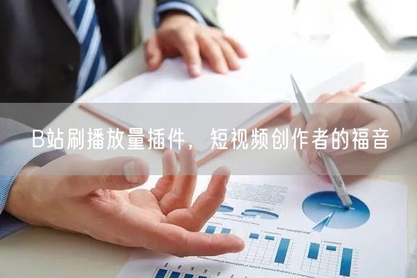B站刷播放量插件，短视频创作者的福音