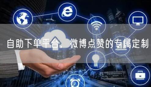 自助下单平台，微博点赞的专属定制
