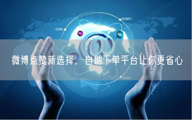 微博点赞新选择，自助下单平台让你更省心