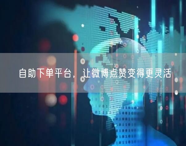 自助下单平台，让微博点赞变得更灵活