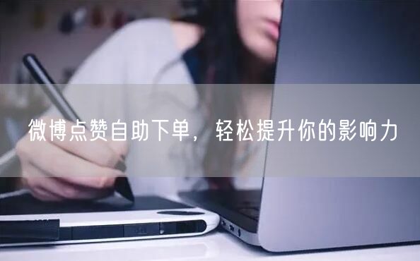 微博点赞自助下单，轻松提升你的影响力