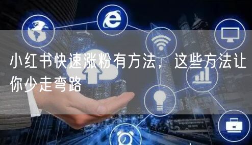 小红书快速涨粉有方法，这些方法让你少走弯路