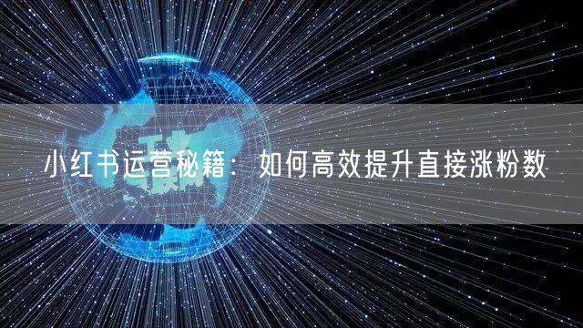 小红书运营秘籍：如何高效提升直接涨粉数