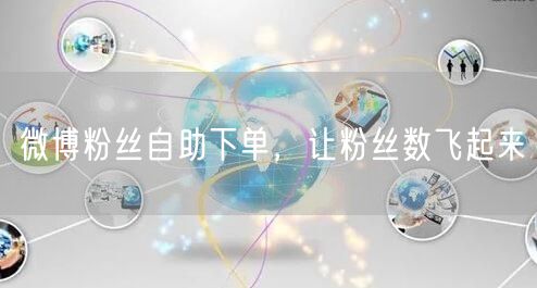 微博粉丝自助下单，让粉丝数飞起来