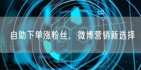 自助下单涨粉丝，微博营销新选择