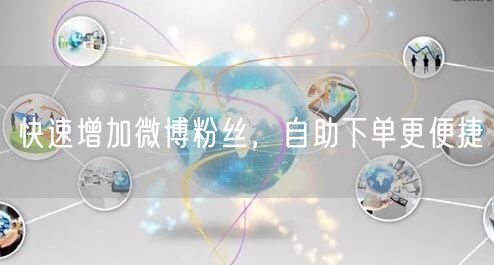快速增加微博粉丝，自助下单更便捷
