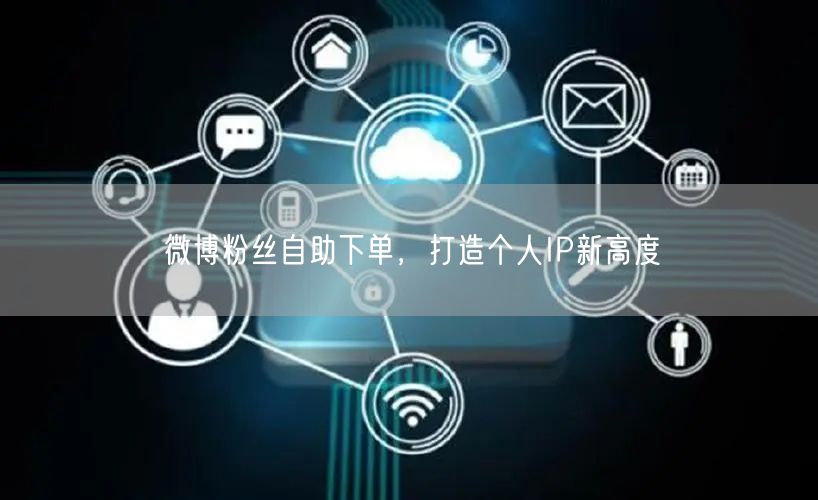 微博粉丝自助下单，打造个人IP新高度
