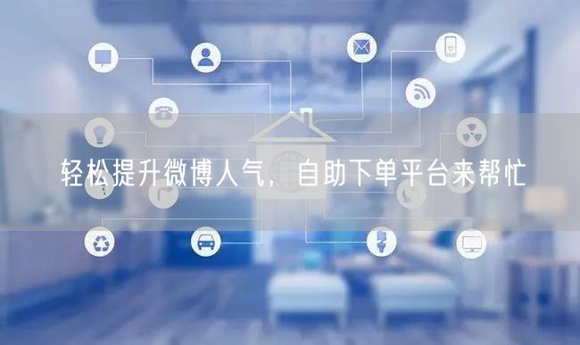 轻松提升微博人气，自助下单平台来帮忙