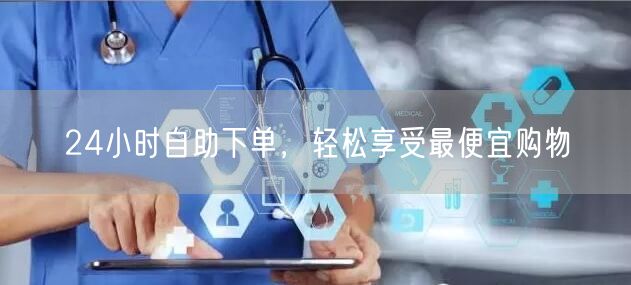 24小时自助下单，轻松享受最便宜购物