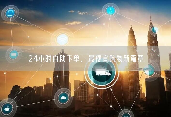 24小时自助下单，最便宜购物新篇章