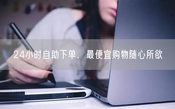 24小时自助下单，最便宜购物随心所欲