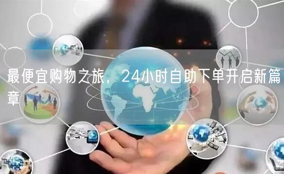 最便宜购物之旅，24小时自助下单开启新篇章