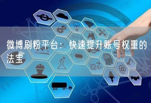微博刷粉平台：快速提升账号权重的法宝
