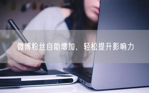 微博粉丝自助增加，轻松提升影响力