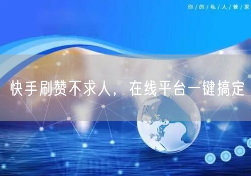快手刷赞不求人，在线平台一键搞定