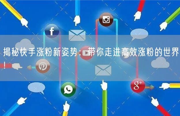 揭秘快手涨粉新姿势：带你走进高效涨粉的世界！