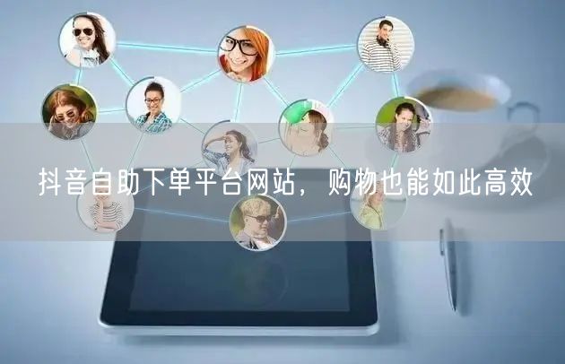抖音自助下单平台网站，购物也能如此高效