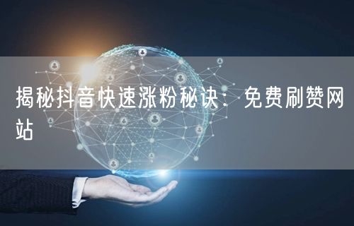 揭秘抖音快速涨粉秘诀：免费刷赞网站