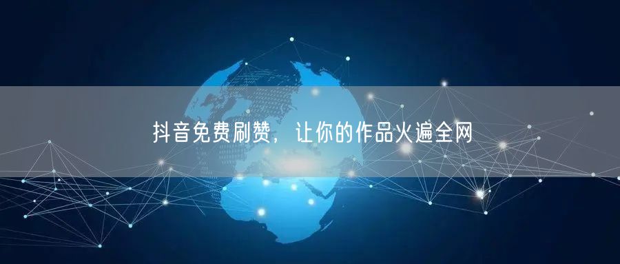 抖音免费刷赞，让你的作品火遍全网