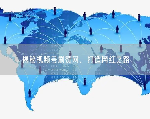 揭秘视频号刷赞网，打造网红之路