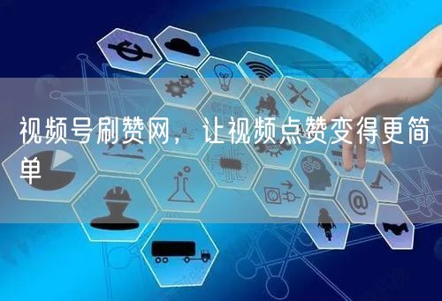 视频号刷赞网，让视频点赞变得更简单
