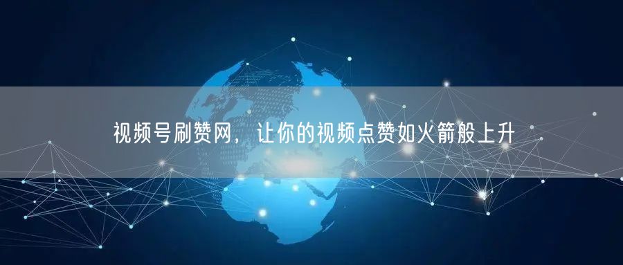 视频号刷赞网，让你的视频点赞如火箭般上升