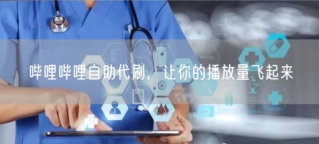 哔哩哔哩自助代刷，让你的播放量飞起来
