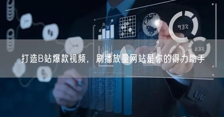 打造B站爆款视频，刷播放量网站是你的得力助手