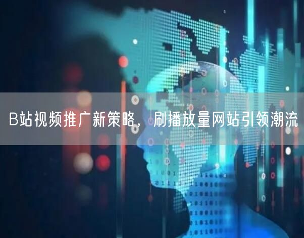 B站视频推广新策略，刷播放量网站引领潮流