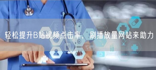轻松提升B站视频点击率，刷播放量网站来助力
