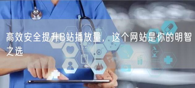 高效安全提升B站播放量，这个网站是你的明智之选